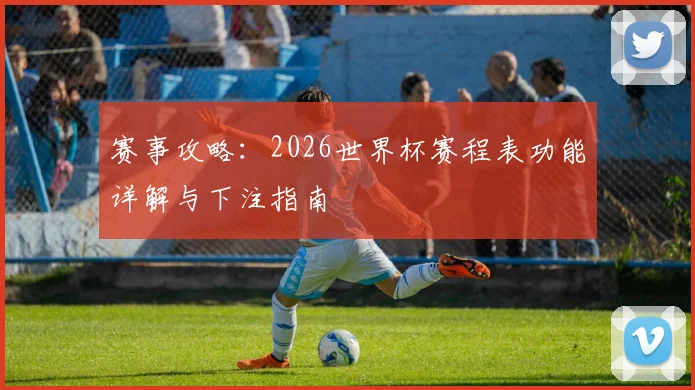 赛事攻略：2026世界杯赛程表功能详解与下注指南