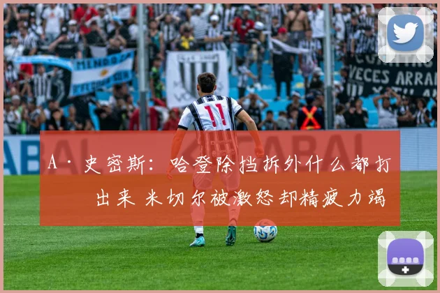 A·史密斯：哈登除挡拆外什么都打不出来 米切尔被激怒却精疲力竭