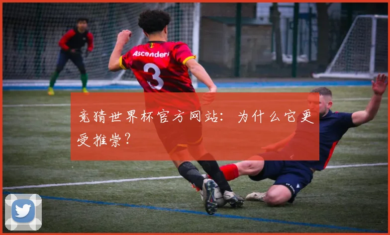 竞猜世界杯官方网站：为什么它更受推崇？