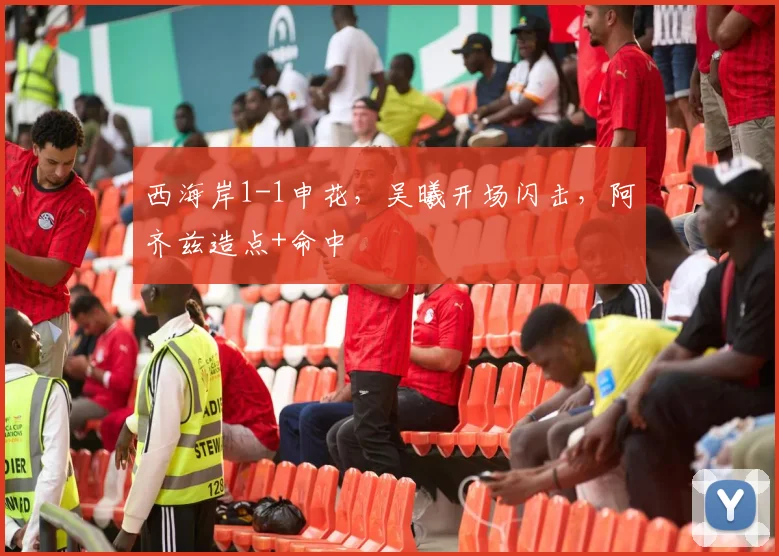西海岸1-1申花，吴曦开场闪击，阿齐兹造点+命中
