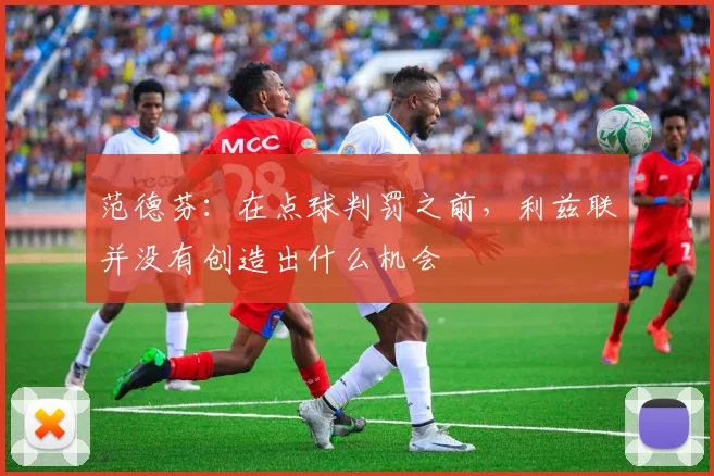 范德芬：在点球判罚之前，利兹联并没有创造出什么机会